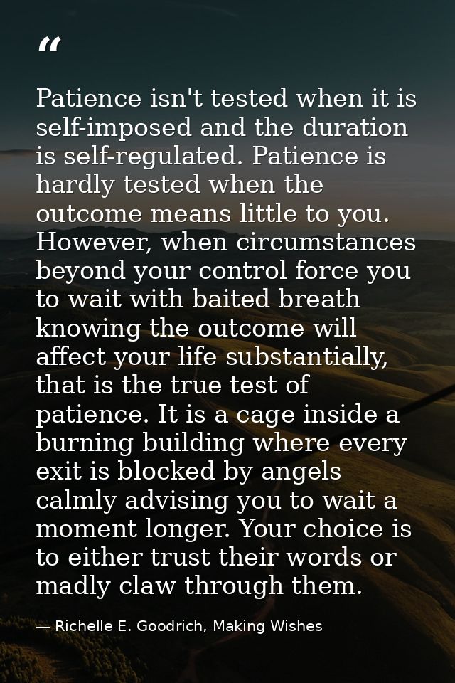 Patience isn't tested when it is self-imposed and the duration is self-regulated. Patience is hardly tested when the out — Richelle E. Goodrich, Making Wishes