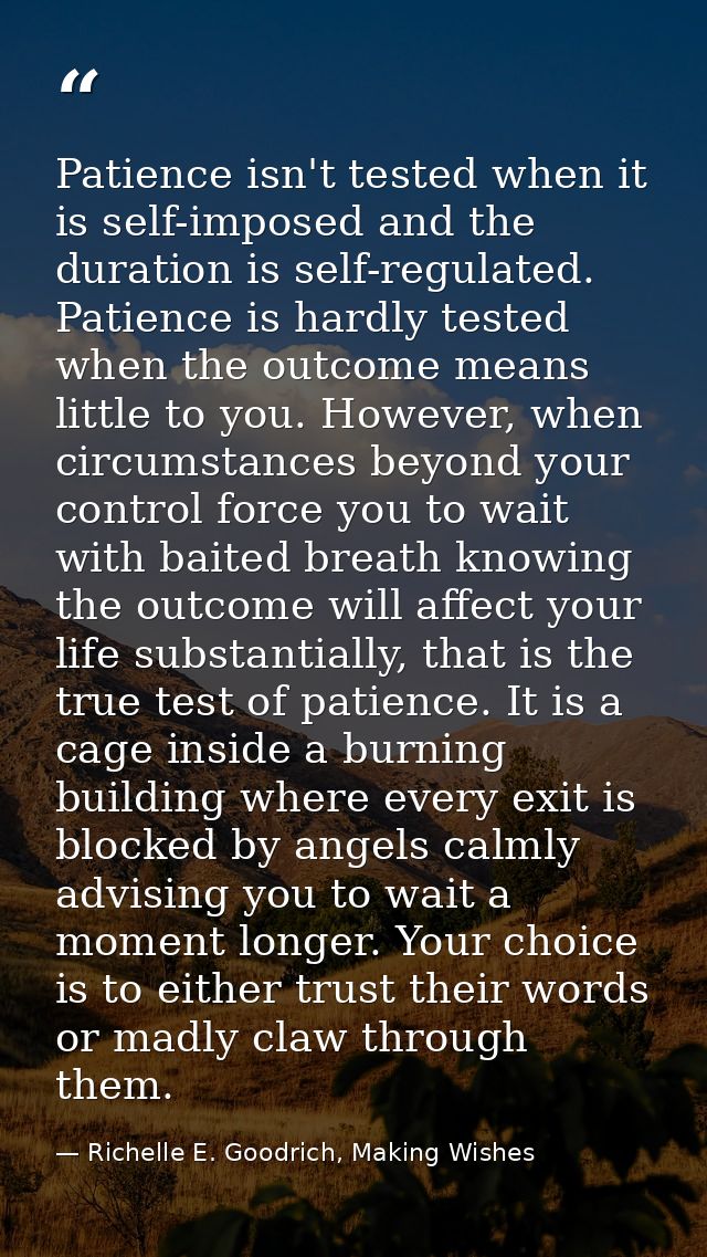 Patience isn't tested when it is self-imposed and the duration is self-regulated. Patience is hardly tested when the out — Richelle E. Goodrich, Making Wishes