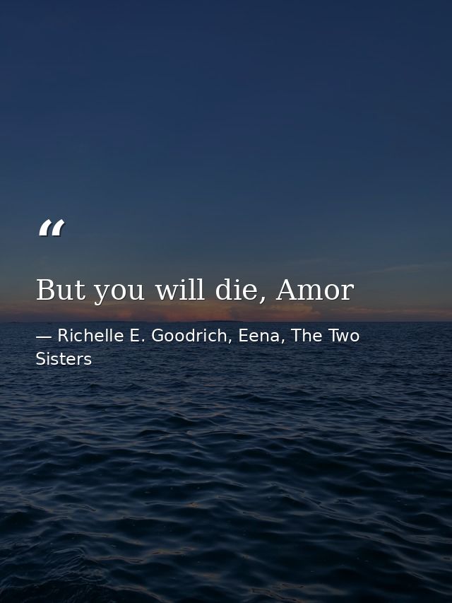 But you will die, Amor — Richelle E. Goodrich, Eena, The Two Sisters