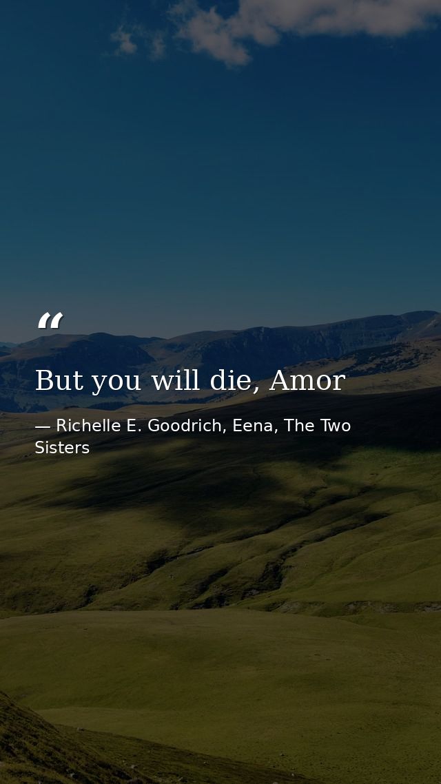 But you will die, Amor — Richelle E. Goodrich, Eena, The Two Sisters