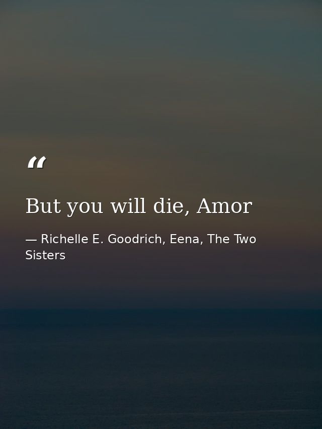 But you will die, Amor — Richelle E. Goodrich, Eena, The Two Sisters