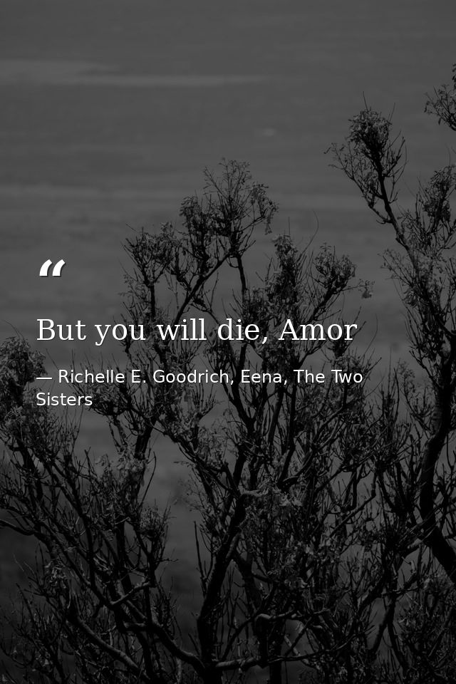 But you will die, Amor — Richelle E. Goodrich, Eena, The Two Sisters
