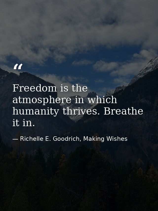 Freedom is the atmosphere in which humanity thrives. Breathe it in. — Richelle E. Goodrich, Making Wishes