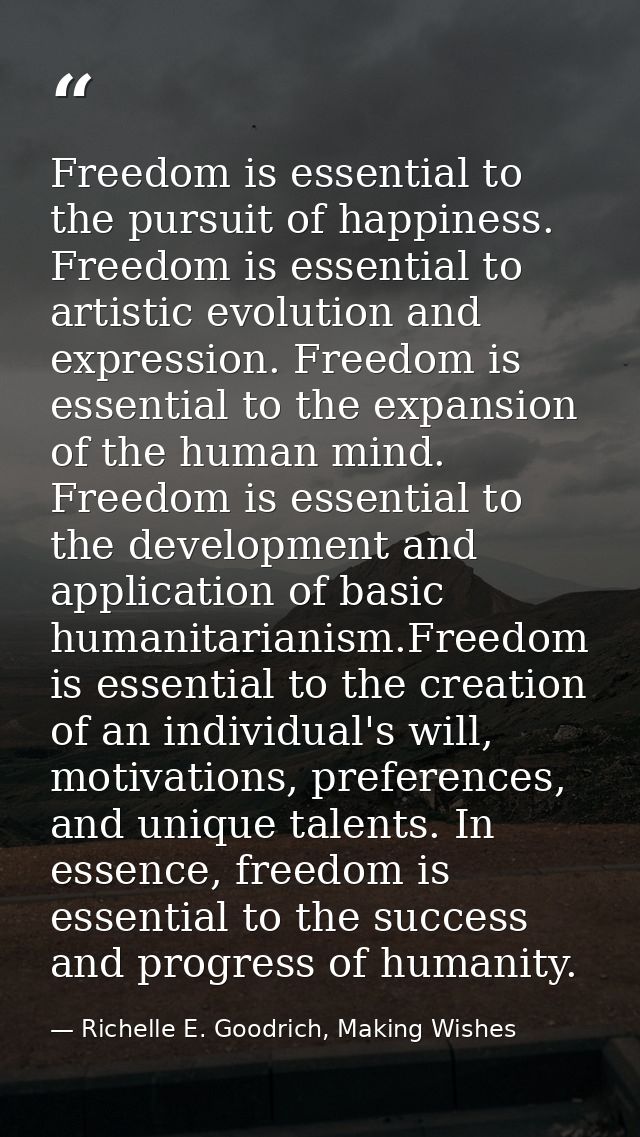 Freedom is essential to the pursuit of happiness. Freedom is essential to artistic evolution and expression. Freedom is  — Richelle E. Goodrich, Making Wishes