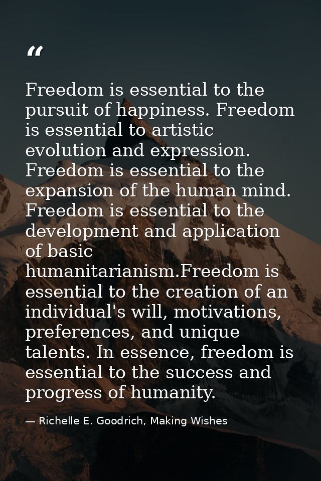 Freedom is essential to the pursuit of happiness. Freedom is essential to artistic evolution and expression. Freedom is  — Richelle E. Goodrich, Making Wishes