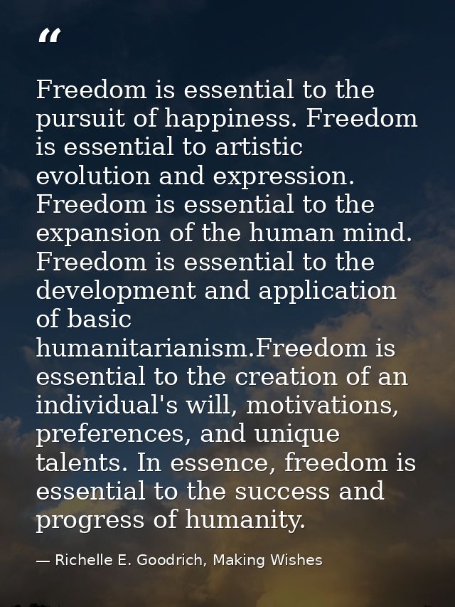 Freedom is essential to the pursuit of happiness. Freedom is essential to artistic evolution and expression. Freedom is  — Richelle E. Goodrich, Making Wishes