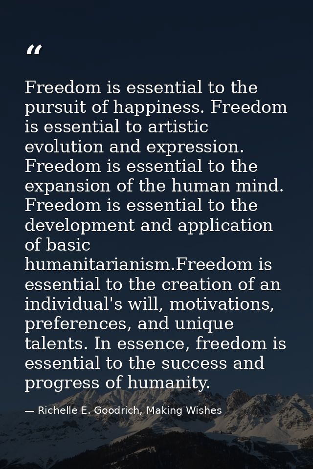Freedom is essential to the pursuit of happiness. Freedom is essential to artistic evolution and expression. Freedom is  — Richelle E. Goodrich, Making Wishes