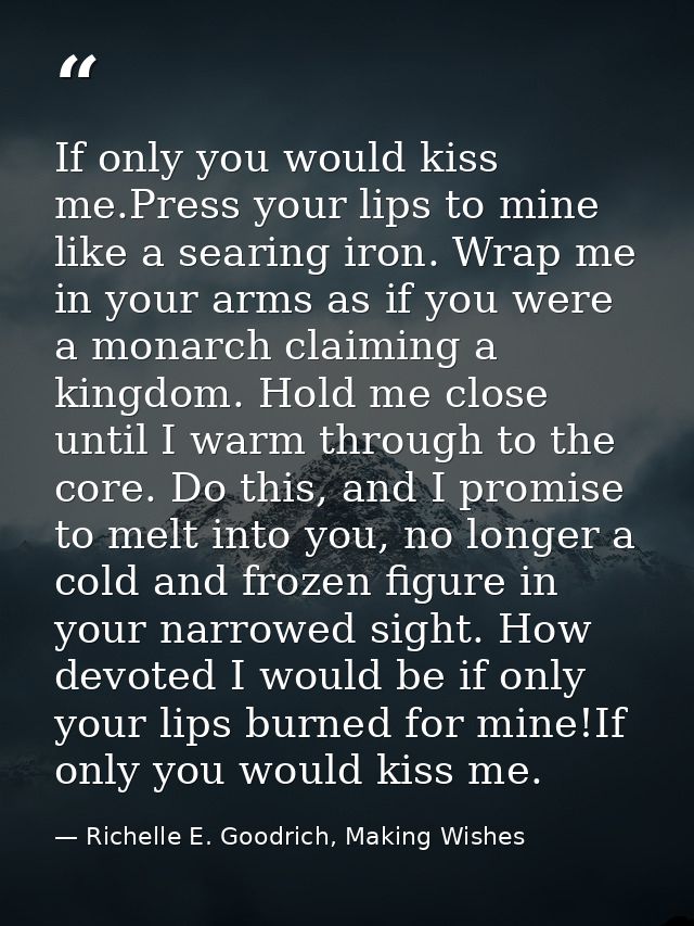 If only you would kiss me.Press your lips to mine like a searing iron. Wrap me in your arms as if you were a monarch cla — Richelle E. Goodrich, Making Wishes