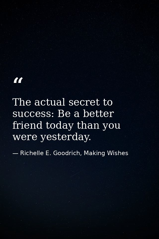 The actual secret to success: Be a better friend today than you were yesterday. — Richelle E. Goodrich, Making Wishes