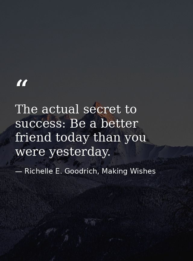 The actual secret to success: Be a better friend today than you were yesterday. — Richelle E. Goodrich, Making Wishes