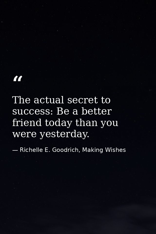 The actual secret to success: Be a better friend today than you were yesterday. — Richelle E. Goodrich, Making Wishes