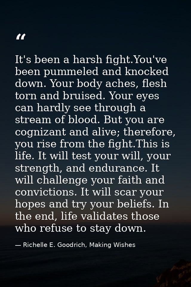 It's been a harsh fight.You've been pummeled and knocked down. Your body aches, flesh torn and bruised. Your eyes can ha — Richelle E. Goodrich, Making Wishes