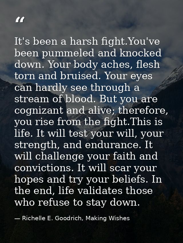 It's been a harsh fight.You've been pummeled and knocked down. Your body aches, flesh torn and bruised. Your eyes can ha — Richelle E. Goodrich, Making Wishes