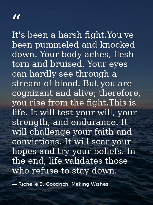 It's been a harsh fight.You've been pummeled and knocked down. Your body aches, flesh torn and bruised. Your eyes can ha — Richelle E. Goodrich, Making Wishes