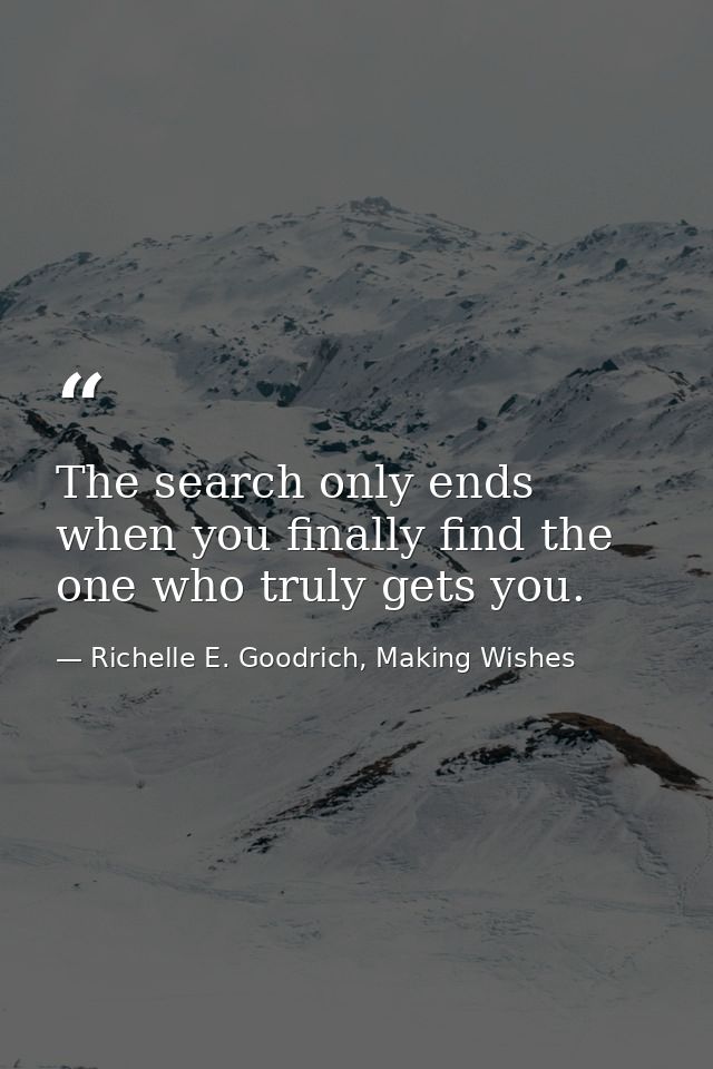 The search only ends when you finally find the one who truly gets you. — Richelle E. Goodrich, Making Wishes
