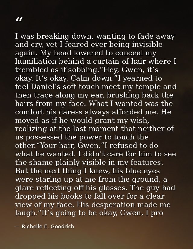 I was breaking down, wanting to fade away and cry, yet I feared ever being invisible again. My head lowered to conceal m — Richelle E. Goodrich