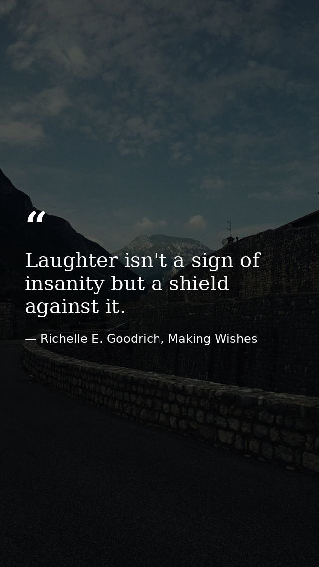 Laughter isn't a sign of insanity but a shield against it. — Richelle E. Goodrich, Making Wishes