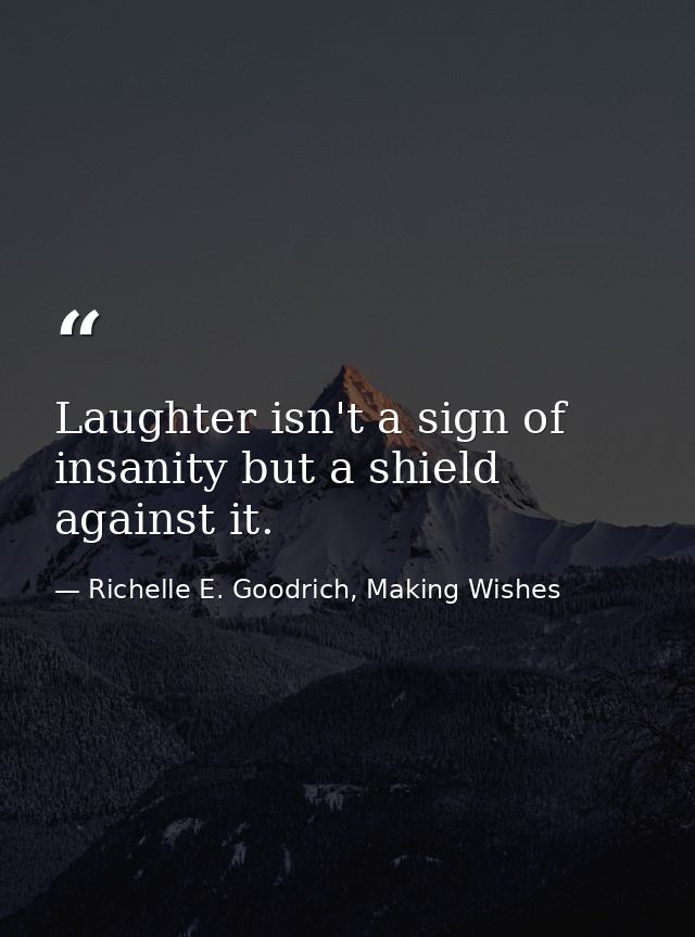Laughter isn't a sign of insanity but a shield against it. — Richelle E. Goodrich, Making Wishes