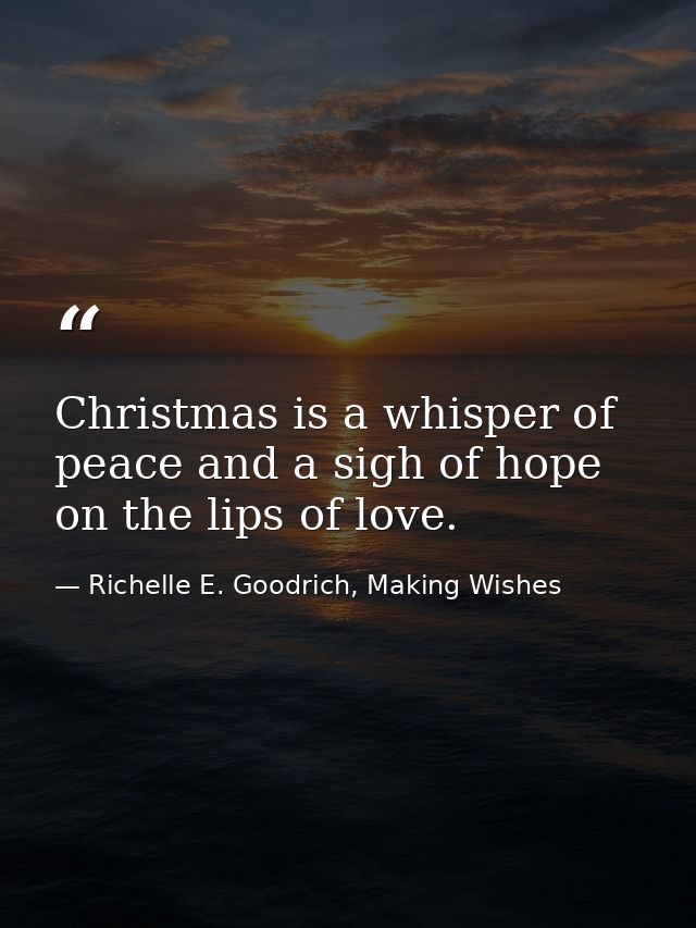 Christmas is a whisper of peace and a sigh of hope on the lips of love. — Richelle E. Goodrich, Making Wishes