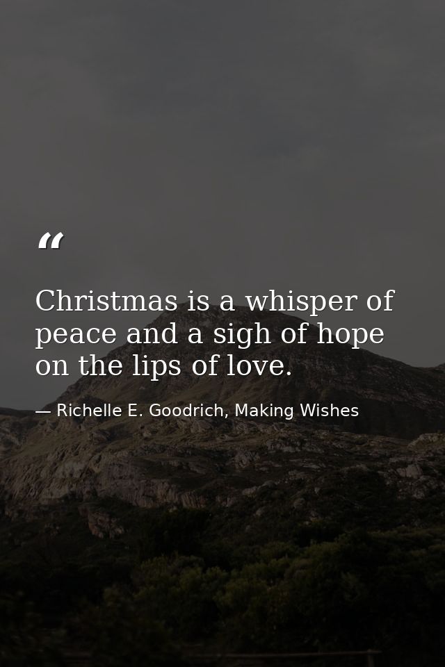 Christmas is a whisper of peace and a sigh of hope on the lips of love. — Richelle E. Goodrich, Making Wishes