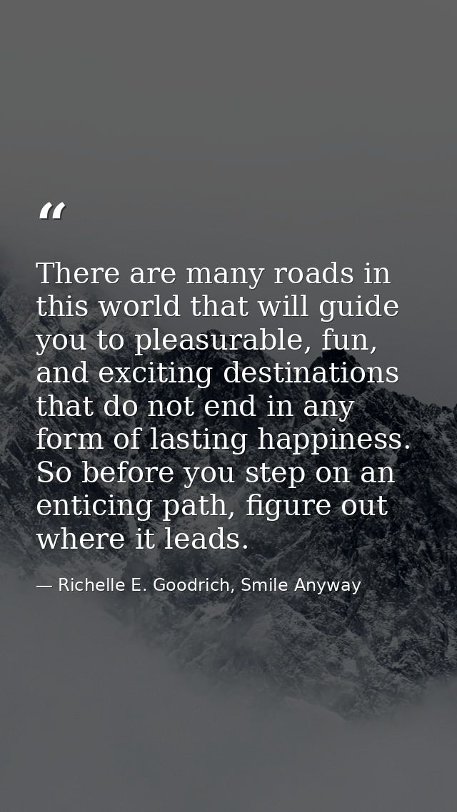 There are many roads in this world that will guide you to pleasurable, fun, and exciting destinations that do not end in — Richelle E. Goodrich, Smile Anyway
