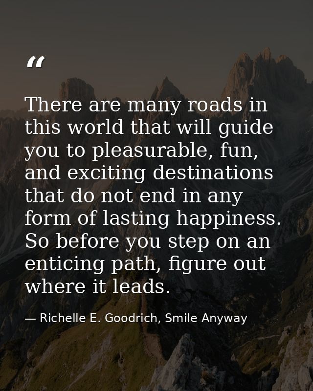 There are many roads in this world that will guide you to pleasurable, fun, and exciting destinations that do not end in — Richelle E. Goodrich, Smile Anyway