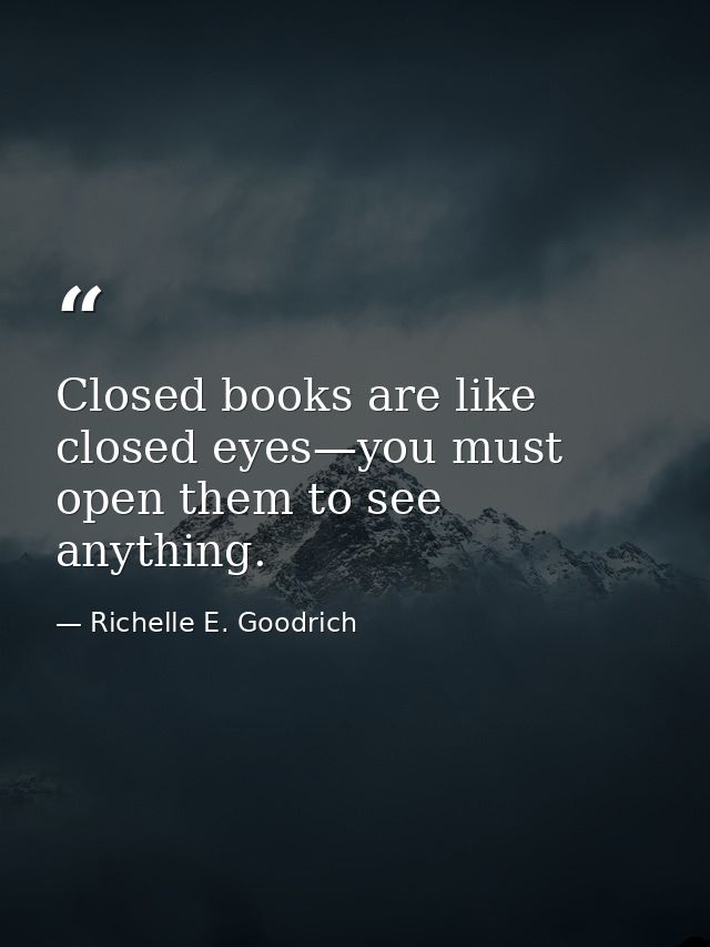 Closed books are like closed eyes—you must open them to see anything. — Richelle E. Goodrich