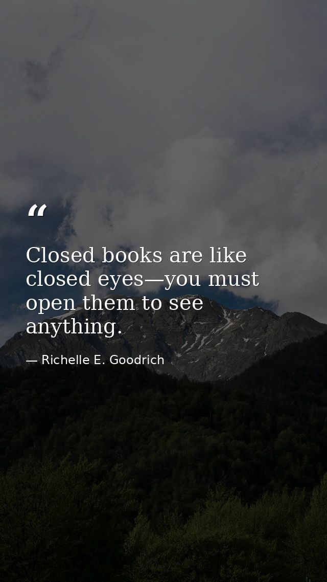 Closed books are like closed eyes—you must open them to see anything. — Richelle E. Goodrich