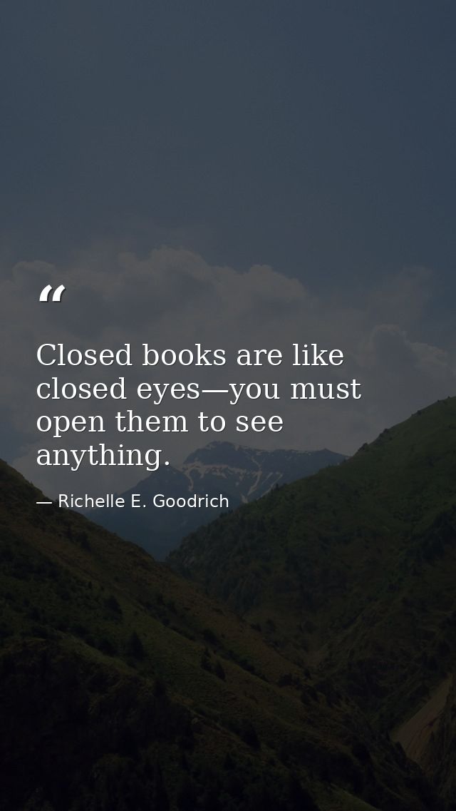 Closed books are like closed eyes—you must open them to see anything. — Richelle E. Goodrich