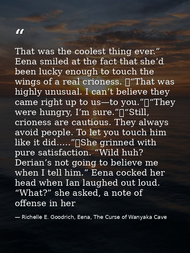 That was the coolest thing ever.” Eena smiled at the fact that she’d been lucky enough to touch the wings of a real crio — Richelle E. Goodrich, Eena, The Curse of Wanyaka Cave