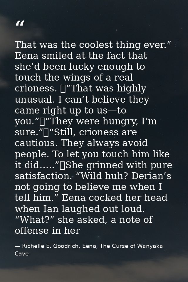 That was the coolest thing ever.” Eena smiled at the fact that she’d been lucky enough to touch the wings of a real crio — Richelle E. Goodrich, Eena, The Curse of Wanyaka Cave