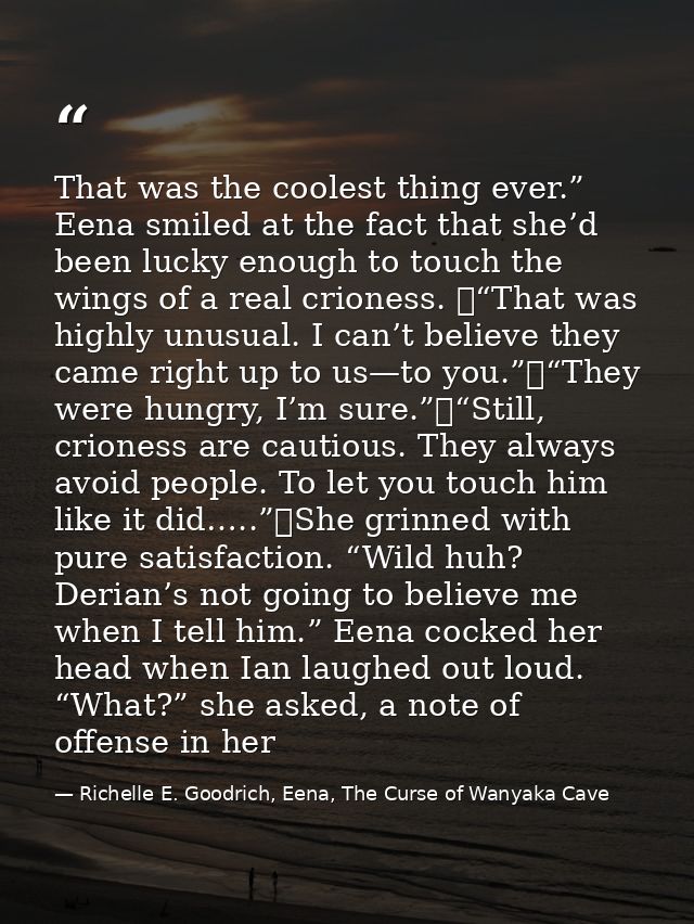 That was the coolest thing ever.” Eena smiled at the fact that she’d been lucky enough to touch the wings of a real crio — Richelle E. Goodrich, Eena, The Curse of Wanyaka Cave