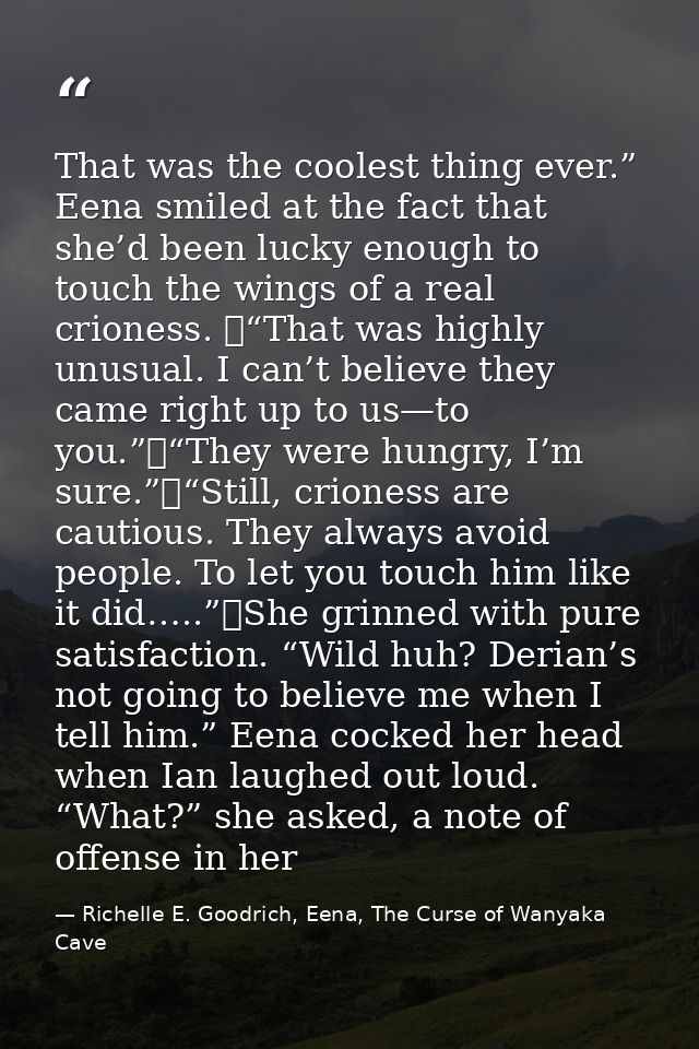 That was the coolest thing ever.” Eena smiled at the fact that she’d been lucky enough to touch the wings of a real crio — Richelle E. Goodrich, Eena, The Curse of Wanyaka Cave