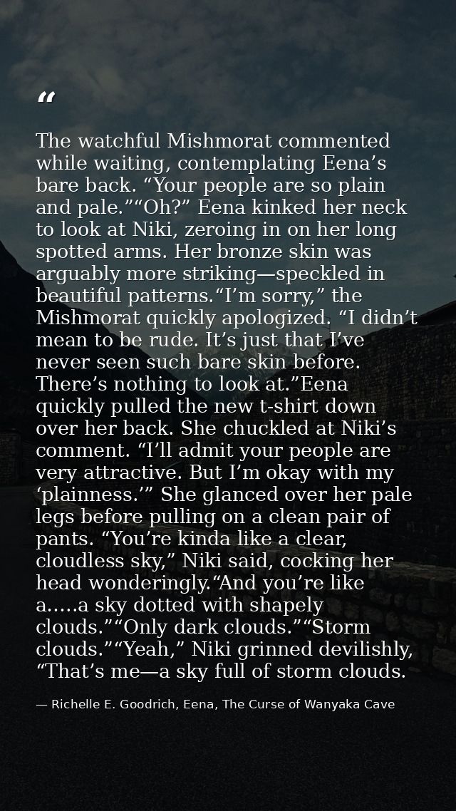 The watchful Mishmorat commented while waiting, contemplating Eena’s bare back. “Your people are so plain and pale.”“Oh? — Richelle E. Goodrich, Eena, The Curse of Wanyaka Cave
