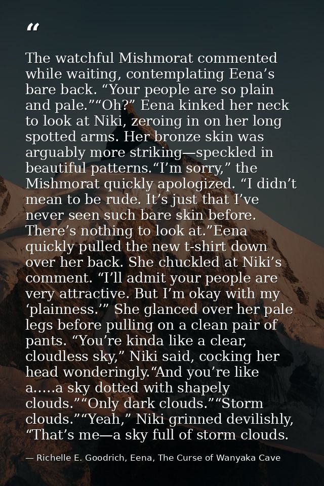 The watchful Mishmorat commented while waiting, contemplating Eena’s bare back. “Your people are so plain and pale.”“Oh? — Richelle E. Goodrich, Eena, The Curse of Wanyaka Cave