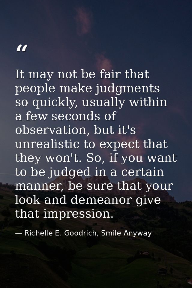 It may not be fair that people make judgments so quickly, usually within a few seconds of observation, but it's unrealis — Richelle E. Goodrich, Smile Anyway