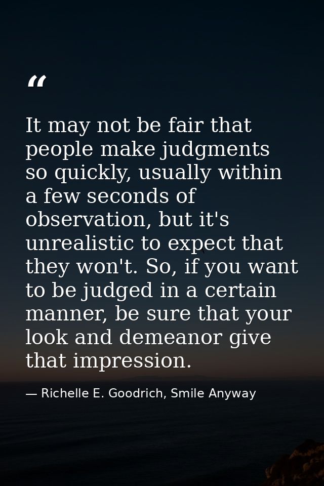 It may not be fair that people make judgments so quickly, usually within a few seconds of observation, but it's unrealis — Richelle E. Goodrich, Smile Anyway