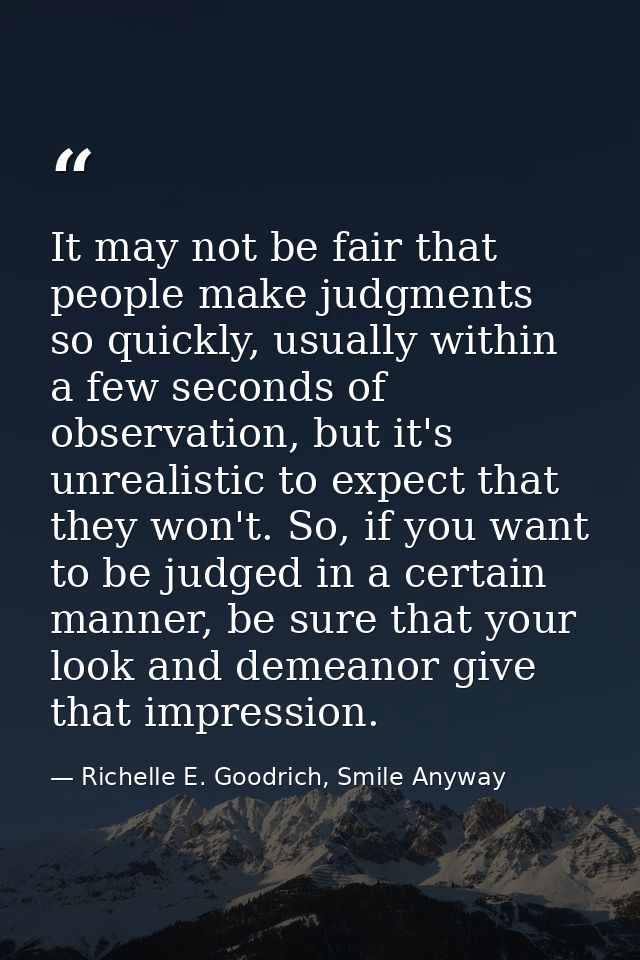 It may not be fair that people make judgments so quickly, usually within a few seconds of observation, but it's unrealis — Richelle E. Goodrich, Smile Anyway