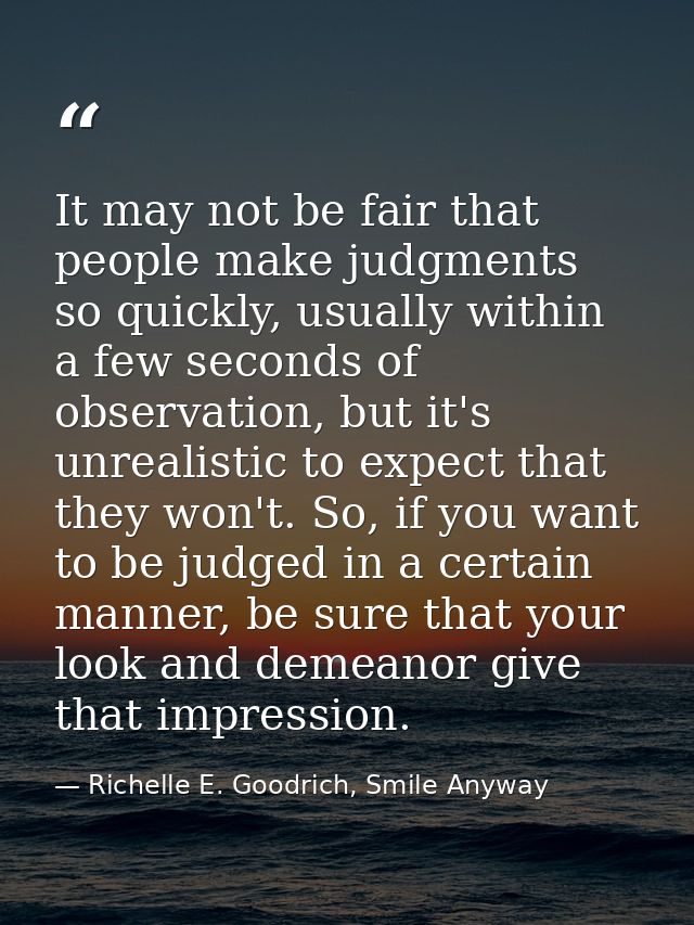 It may not be fair that people make judgments so quickly, usually within a few seconds of observation, but it's unrealis — Richelle E. Goodrich, Smile Anyway