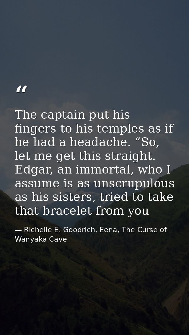 The captain put his fingers to his temples as if he had a headache. “So, let me get this straight. Edgar, an immortal, w — Richelle E. Goodrich, Eena, The Curse of Wanyaka Cave