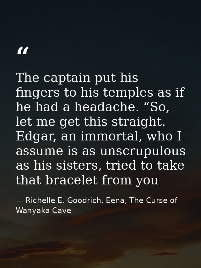 The captain put his fingers to his temples as if he had a headache. “So, let me get this straight. Edgar, an immortal, w — Richelle E. Goodrich, Eena, The Curse of Wanyaka Cave