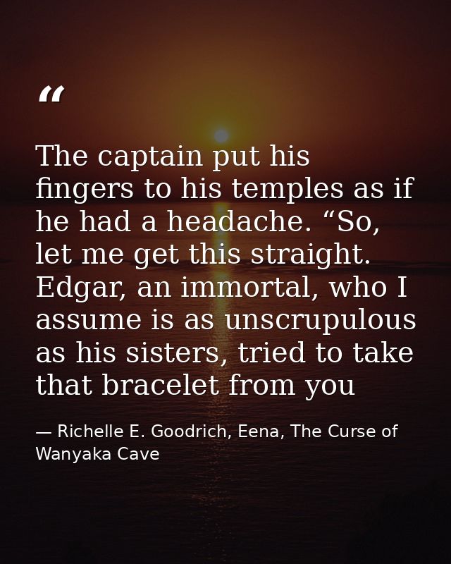 The captain put his fingers to his temples as if he had a headache. “So, let me get this straight. Edgar, an immortal, w — Richelle E. Goodrich, Eena, The Curse of Wanyaka Cave