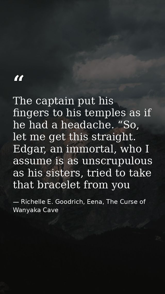 The captain put his fingers to his temples as if he had a headache. “So, let me get this straight. Edgar, an immortal, w — Richelle E. Goodrich, Eena, The Curse of Wanyaka Cave