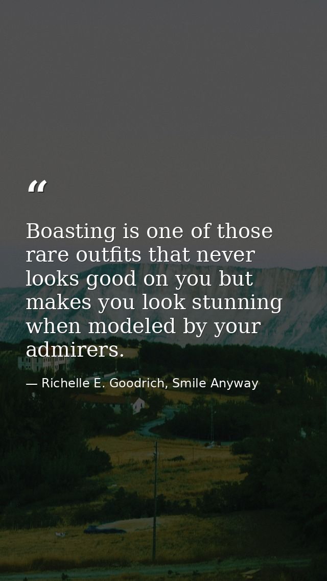 Boasting is one of those rare outfits that never looks good on you but makes you look stunning when modeled by your admi — Richelle E. Goodrich, Smile Anyway