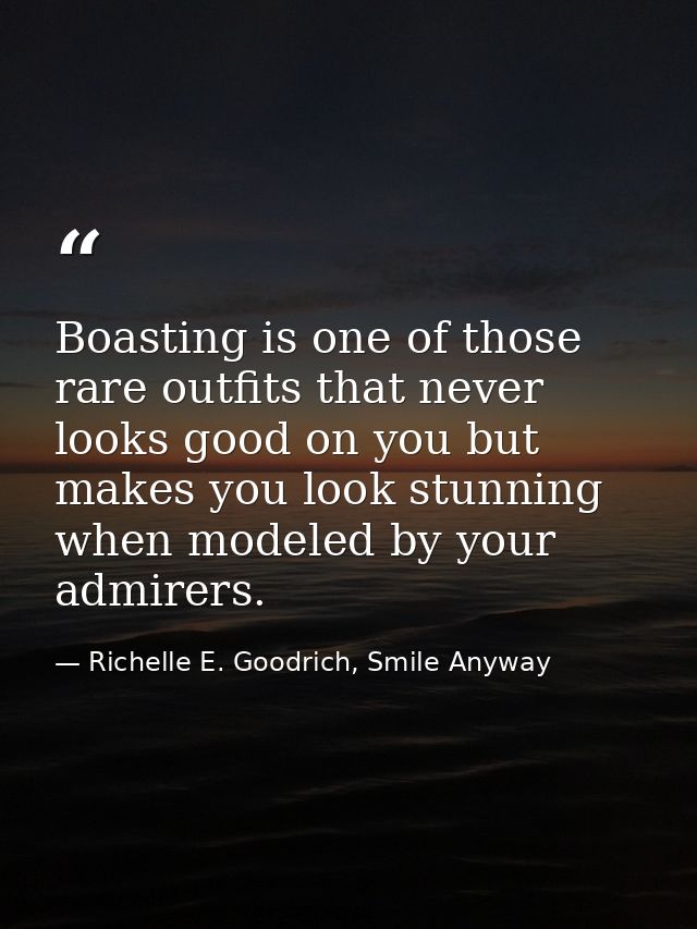 Boasting is one of those rare outfits that never looks good on you but makes you look stunning when modeled by your admi — Richelle E. Goodrich, Smile Anyway
