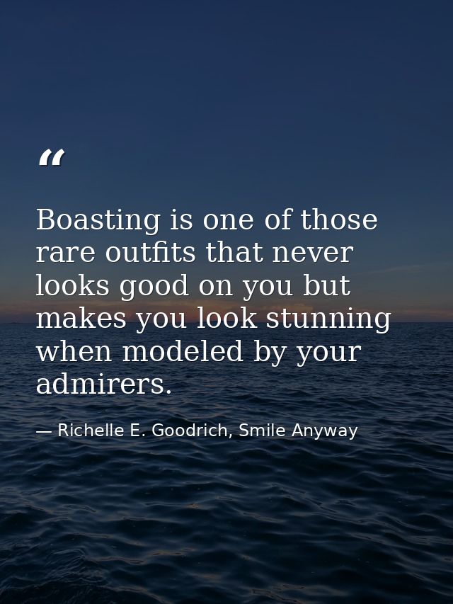 Boasting is one of those rare outfits that never looks good on you but makes you look stunning when modeled by your admi — Richelle E. Goodrich, Smile Anyway