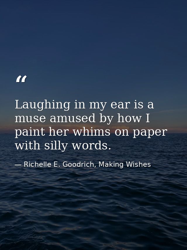 Laughing in my ear is a muse amused by how I paint her whims on paper with silly words. — Richelle E. Goodrich, Making Wishes