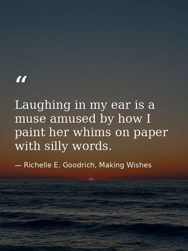 Laughing in my ear is a muse amused by how I paint her whims on paper with silly words. — Richelle E. Goodrich, Making Wishes