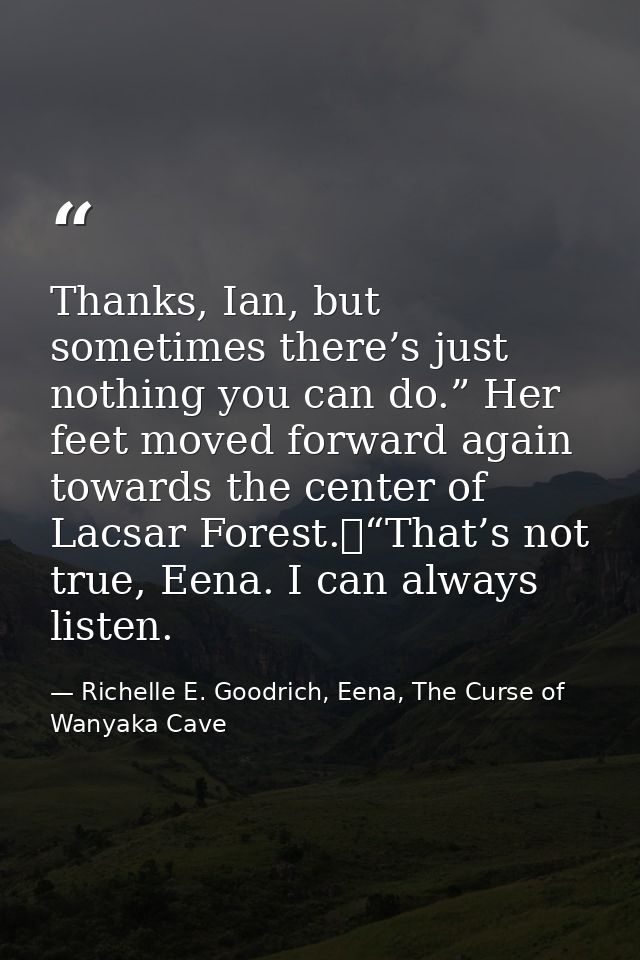 Thanks, Ian, but sometimes there’s just nothing you can do.” Her feet moved forward again towards the center of Lacsar F — Richelle E. Goodrich, Eena, The Curse of Wanyaka Cave