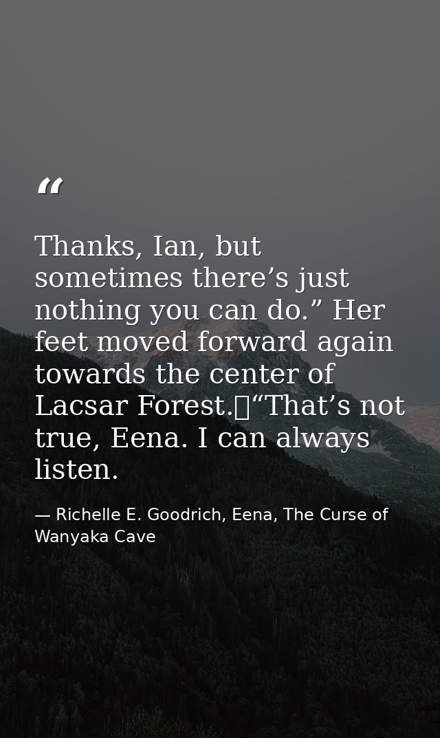 Thanks, Ian, but sometimes there’s just nothing you can do.” Her feet moved forward again towards the center of Lacsar F — Richelle E. Goodrich, Eena, The Curse of Wanyaka Cave